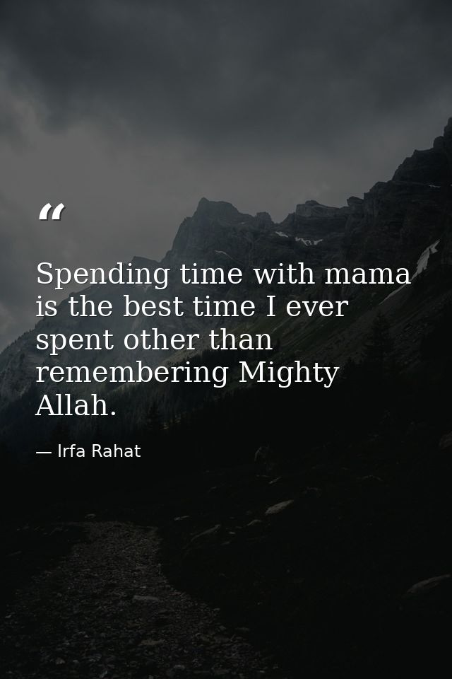 Spending time with mama is the best time I ever spent other than remembering Mighty Allah. — Irfa Rahat