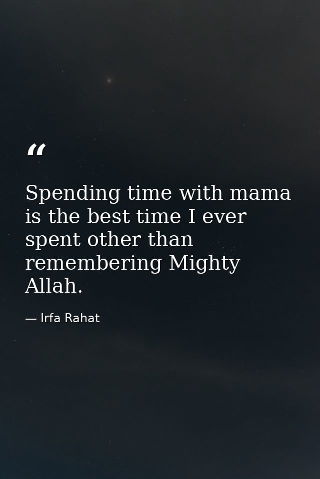 Spending time with mama is the best time I ever spent other than remembering Mighty Allah. — Irfa Rahat