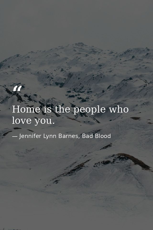Home is the people who love you. — Jennifer Lynn Barnes, Bad Blood