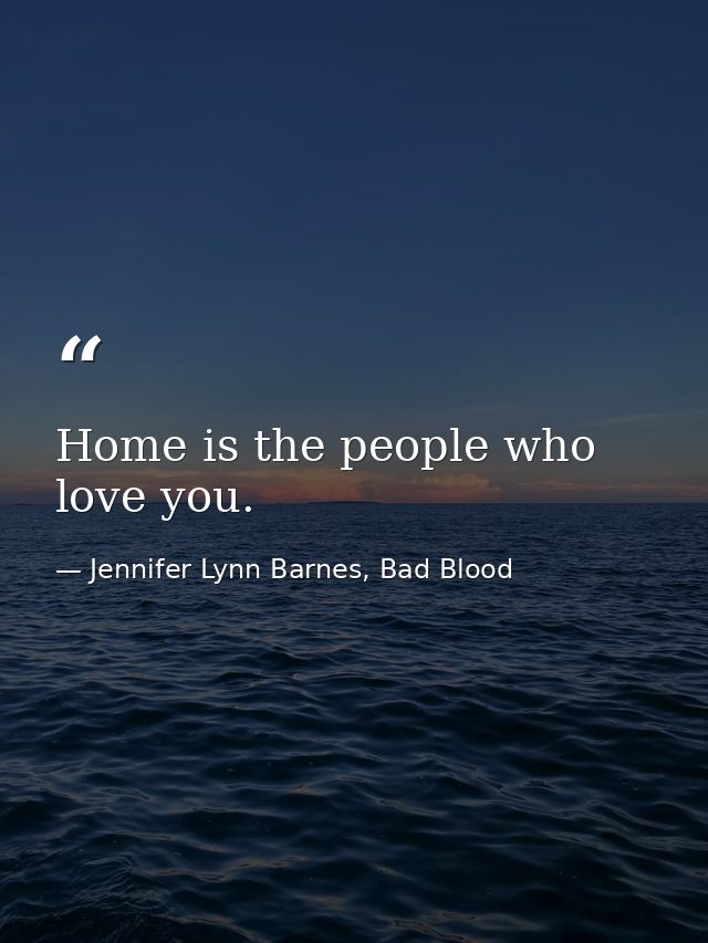 Home is the people who love you. — Jennifer Lynn Barnes, Bad Blood