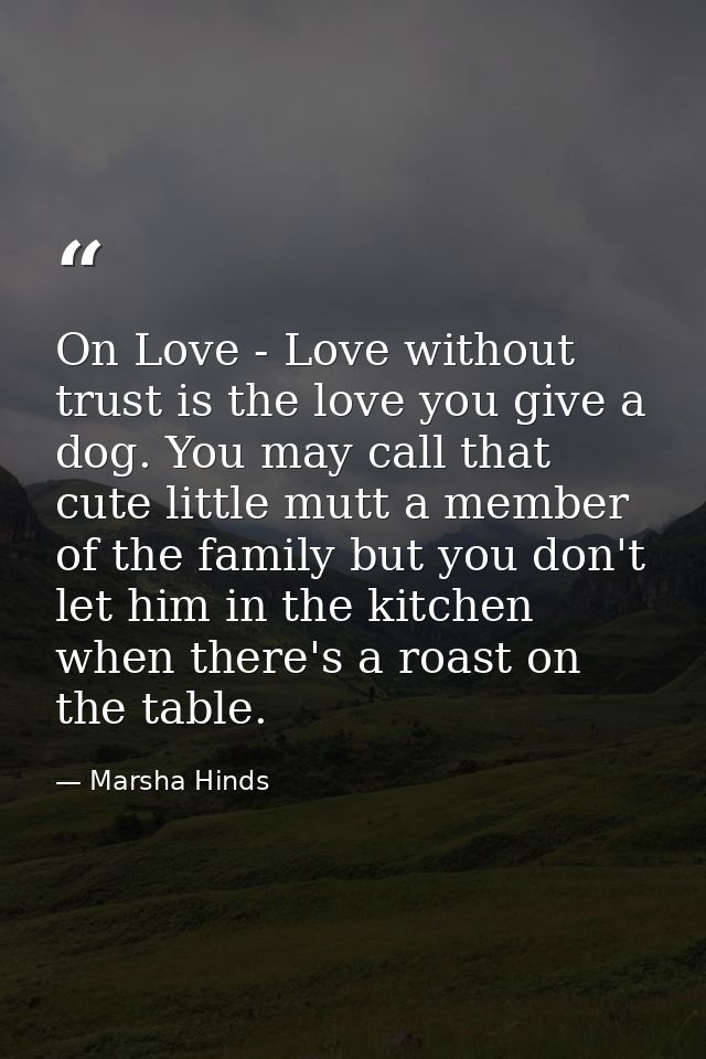 On Love - Love without trust is the love you give a dog. You may call that cute little mutt a member of the family but y — Marsha Hinds