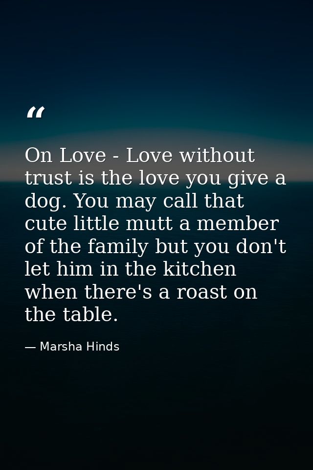 On Love - Love without trust is the love you give a dog. You may call that cute little mutt a member of the family but y — Marsha Hinds