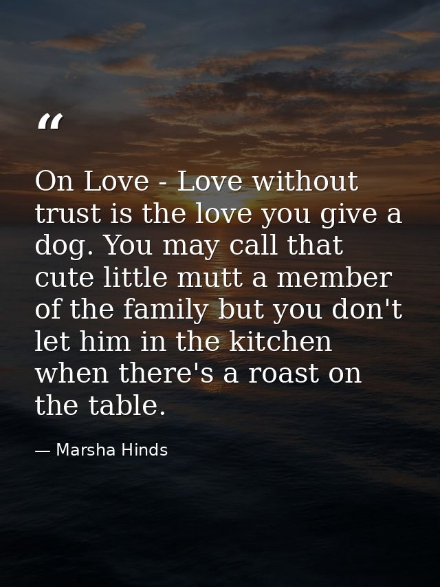 On Love - Love without trust is the love you give a dog. You may call that cute little mutt a member of the family but y — Marsha Hinds
