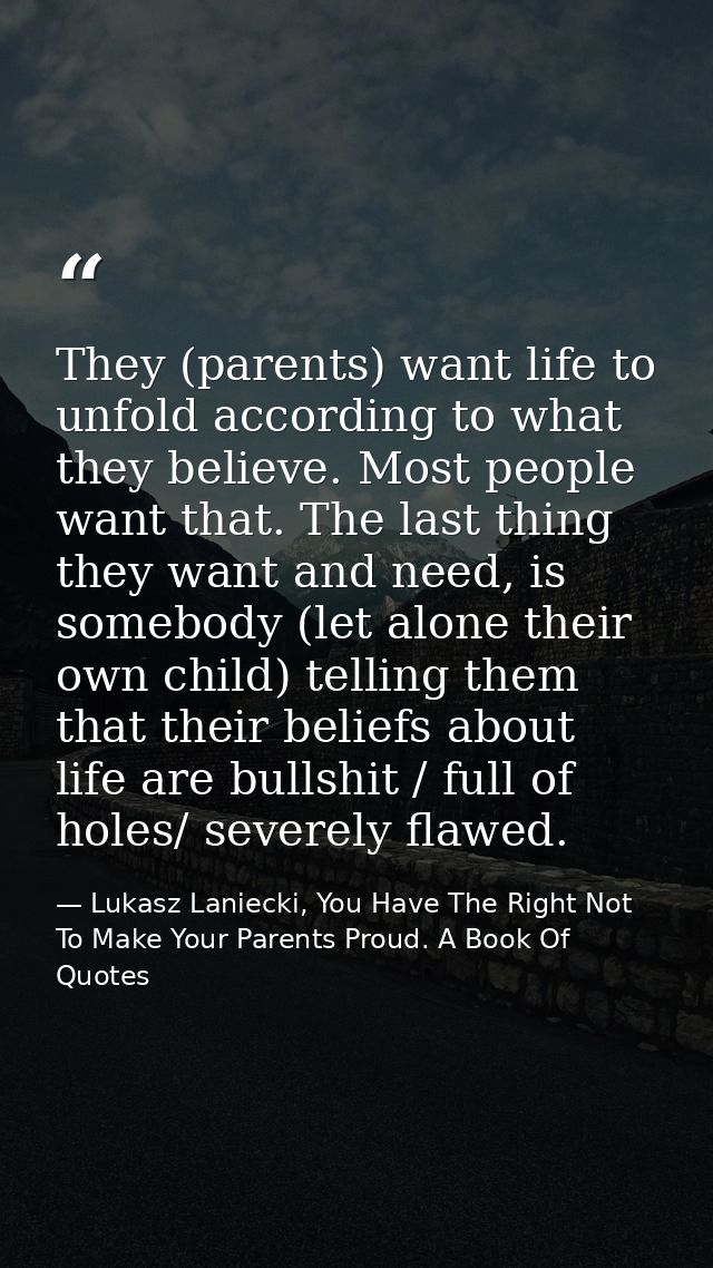 They (parents) want life to unfold according to what they believe. Most people want that. The last thing they want and n — Lukasz Laniecki, You Have The Right Not To Make Your Parents Proud. A Book Of Quotes