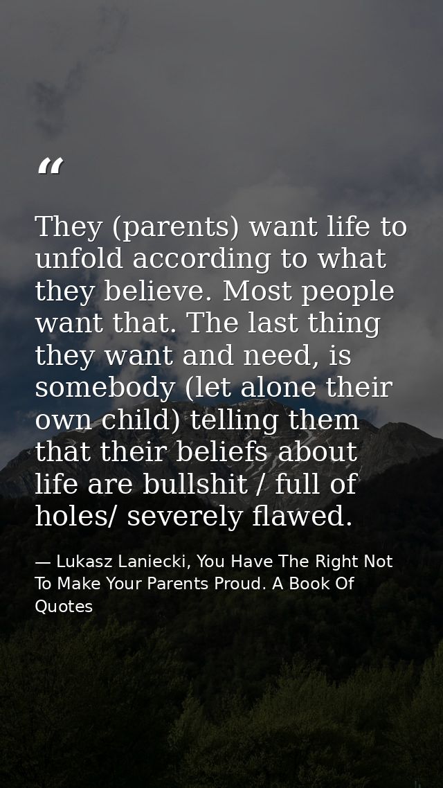 They (parents) want life to unfold according to what they believe. Most people want that. The last thing they want and n — Lukasz Laniecki, You Have The Right Not To Make Your Parents Proud. A Book Of Quotes