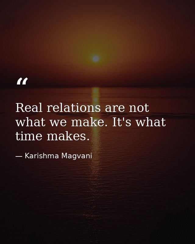 Real relations are not what we make. It's what time makes. — Karishma Magvani