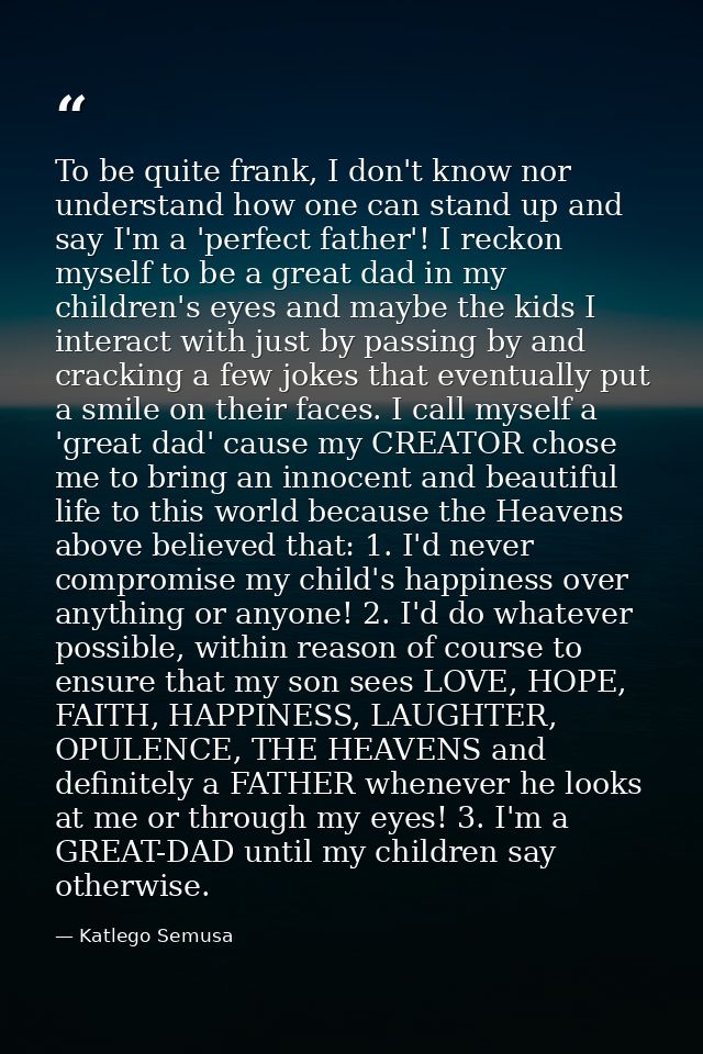 To be quite frank, I don't know nor understand how one can stand up and say I'm a 'perfect father'! I reckon myself to b — Katlego Semusa