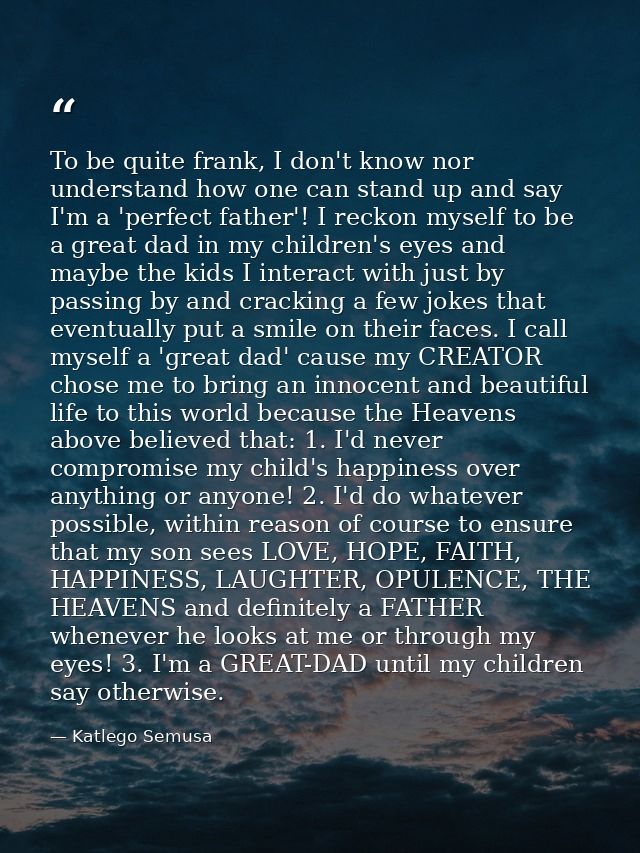 To be quite frank, I don't know nor understand how one can stand up and say I'm a 'perfect father'! I reckon myself to b — Katlego Semusa