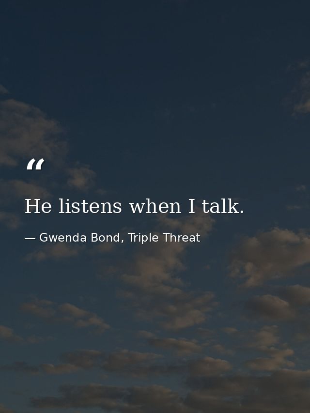 He listens when I talk. — Gwenda Bond, Triple Threat