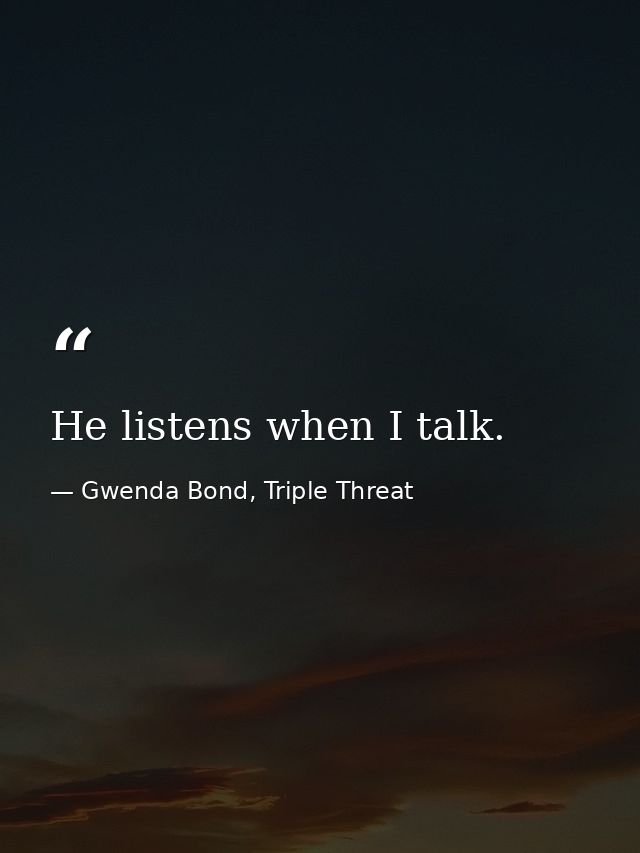 He listens when I talk. — Gwenda Bond, Triple Threat
