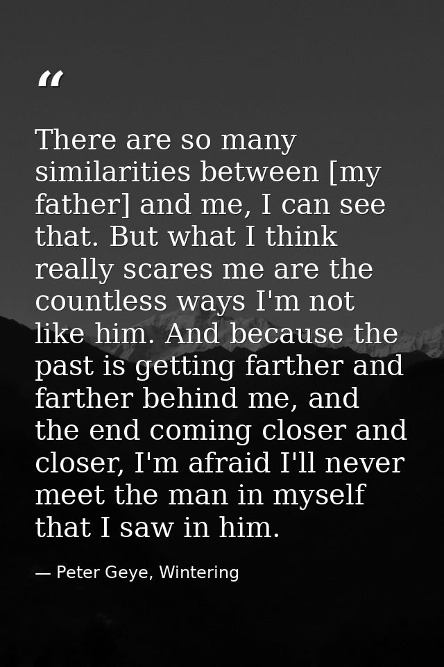 There are so many similarities between [my father] and me, I can see that. But what I think really scares me are the cou — Peter Geye, Wintering