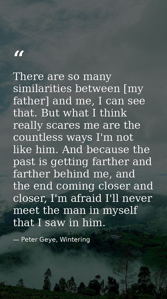 There are so many similarities between [my father] and me, I can see that. But what I think really scares me are the cou — Peter Geye, Wintering