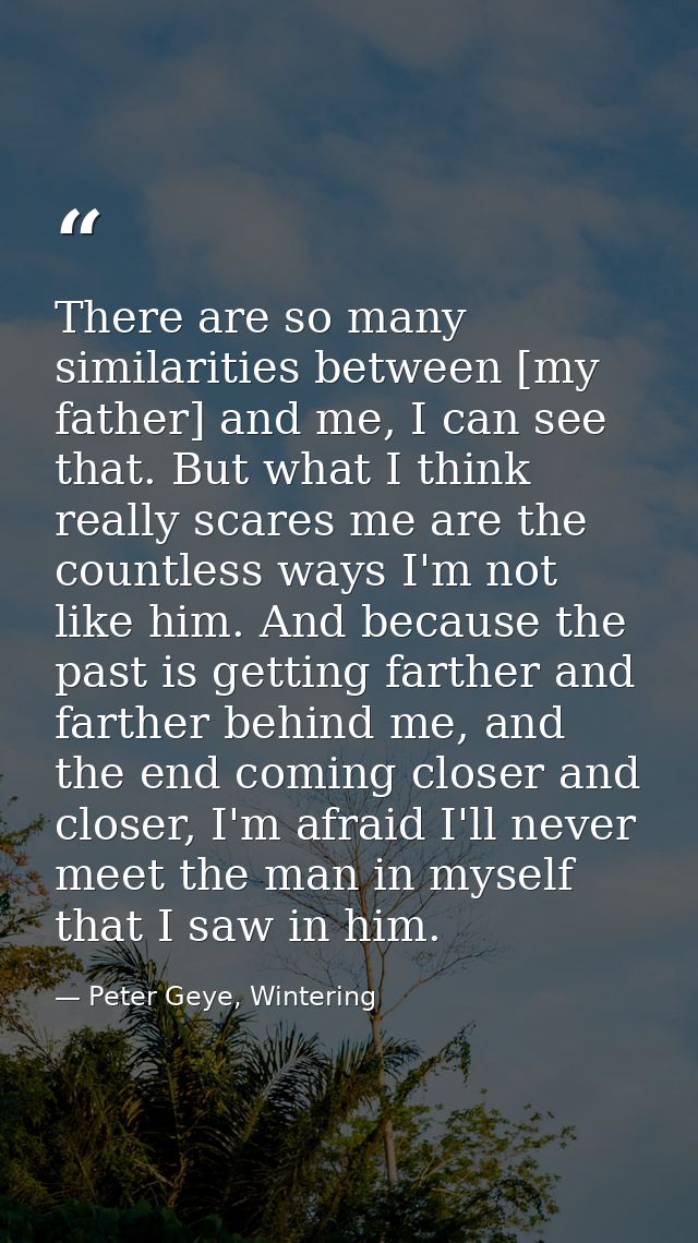 There are so many similarities between [my father] and me, I can see that. But what I think really scares me are the cou — Peter Geye, Wintering
