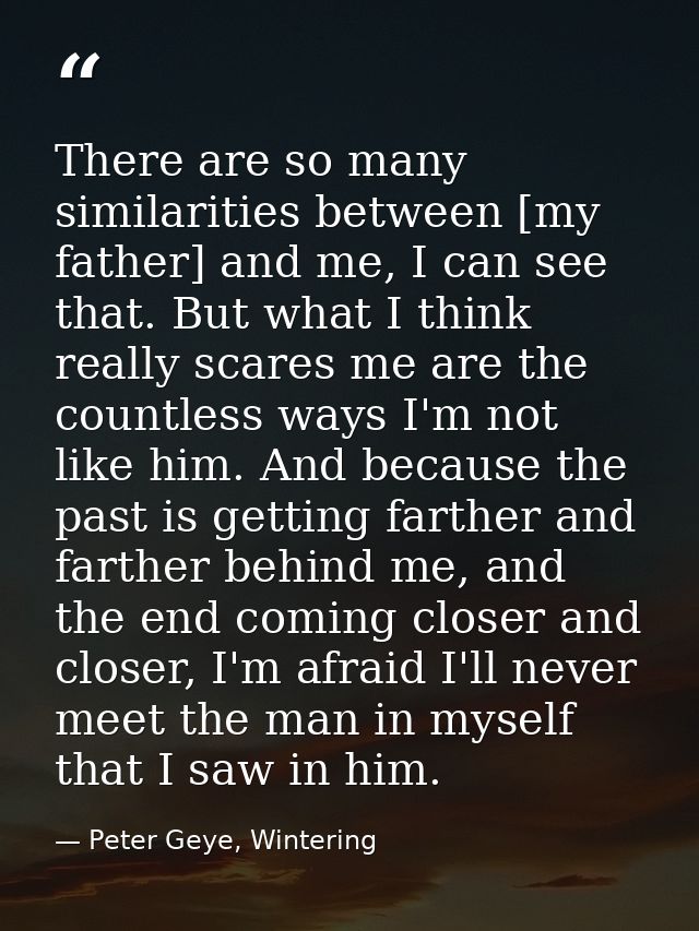 There are so many similarities between [my father] and me, I can see that. But what I think really scares me are the cou — Peter Geye, Wintering