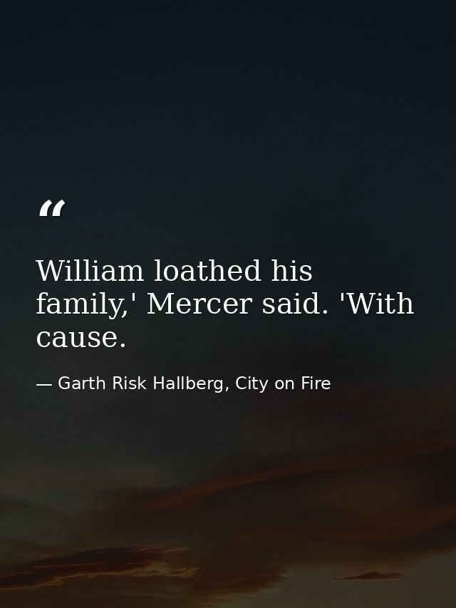 William loathed his family,' Mercer said. 'With cause. — Garth Risk Hallberg, City on Fire