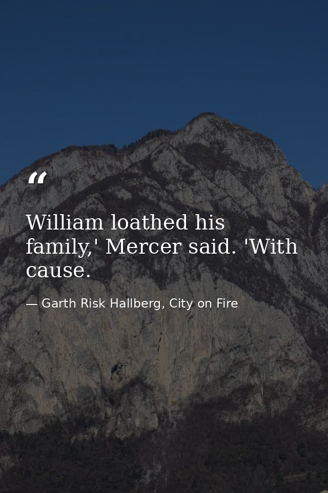 William loathed his family,' Mercer said. 'With cause. — Garth Risk Hallberg, City on Fire
