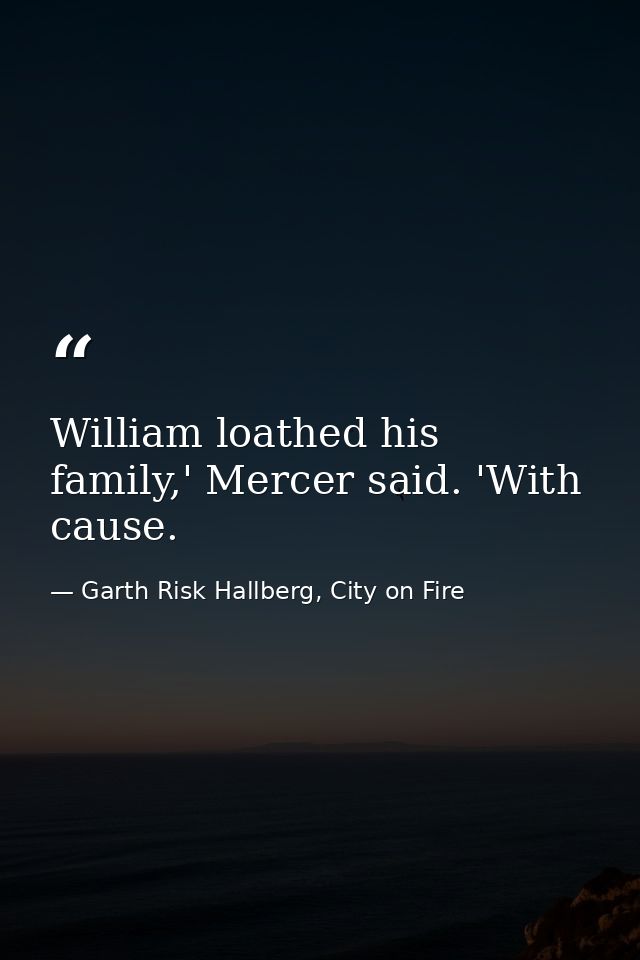 William loathed his family,' Mercer said. 'With cause. — Garth Risk Hallberg, City on Fire