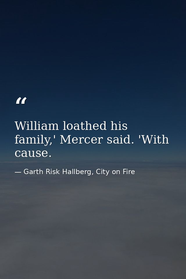 William loathed his family,' Mercer said. 'With cause. — Garth Risk Hallberg, City on Fire