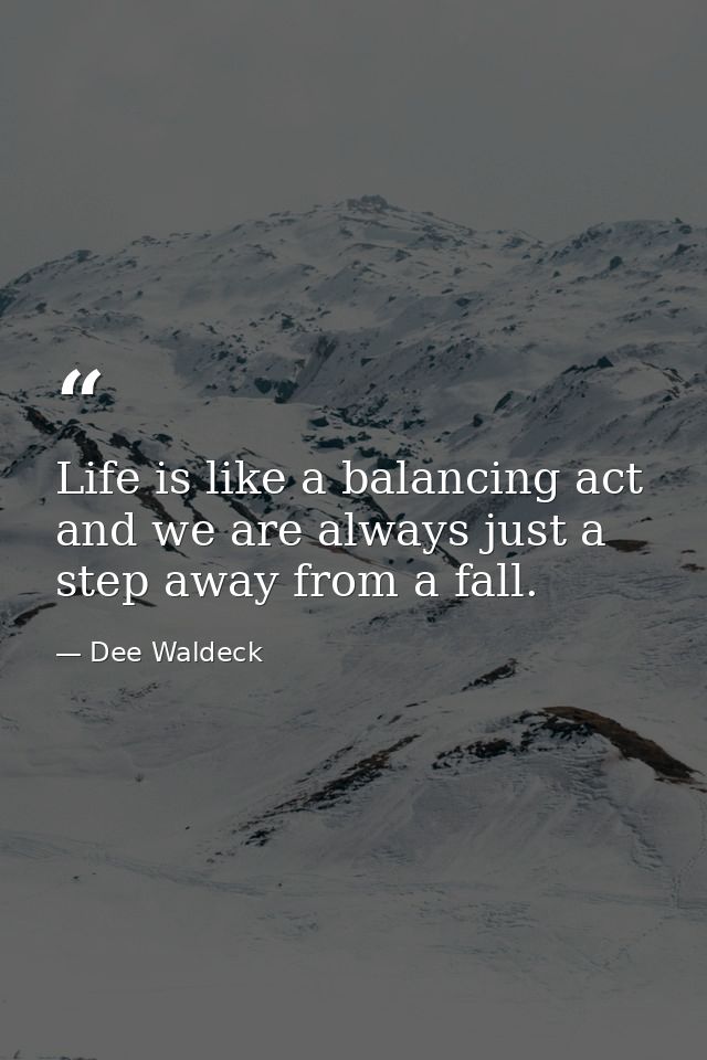 Life is like a balancing act and we are always just a step away from a fall. — Dee Waldeck