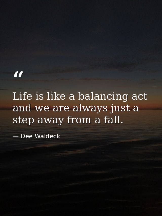 Life is like a balancing act and we are always just a step away from a fall. — Dee Waldeck