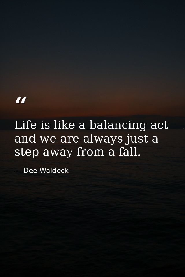 Life is like a balancing act and we are always just a step away from a fall. — Dee Waldeck