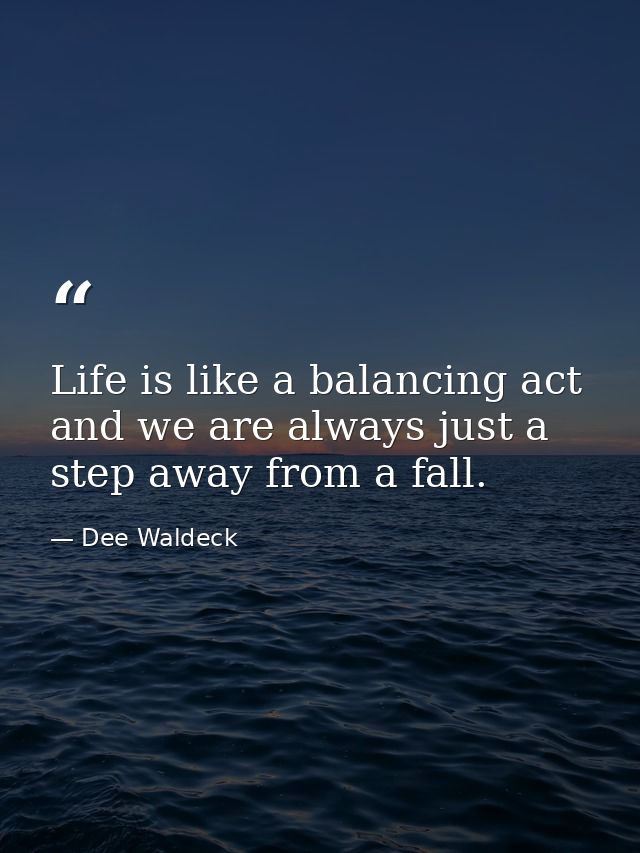 Life is like a balancing act and we are always just a step away from a fall. — Dee Waldeck
