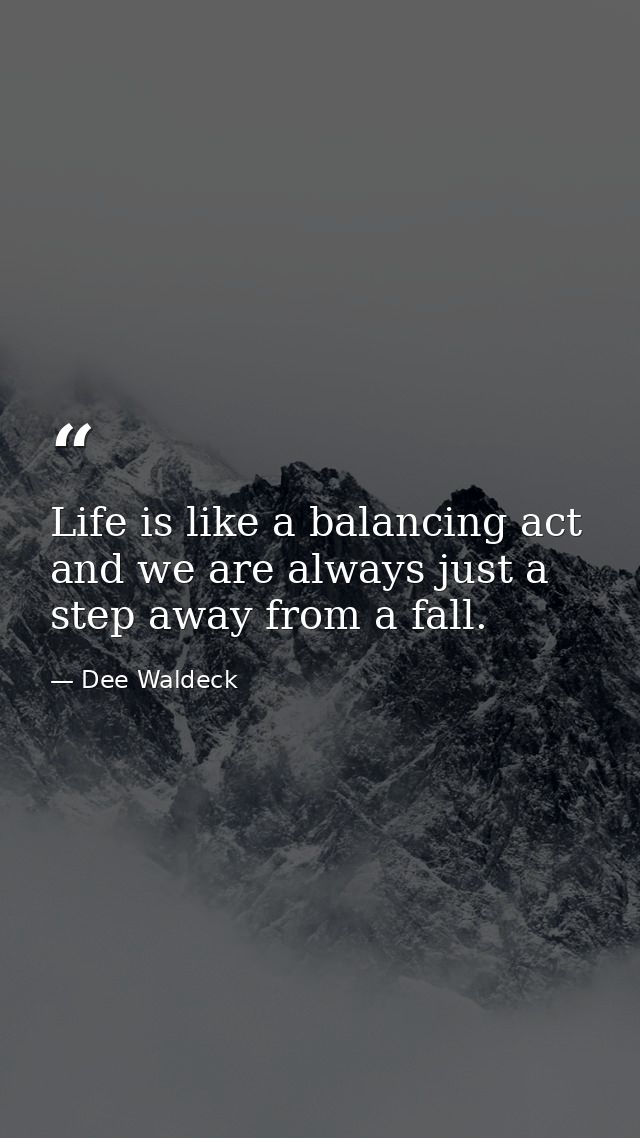 Life is like a balancing act and we are always just a step away from a fall. — Dee Waldeck