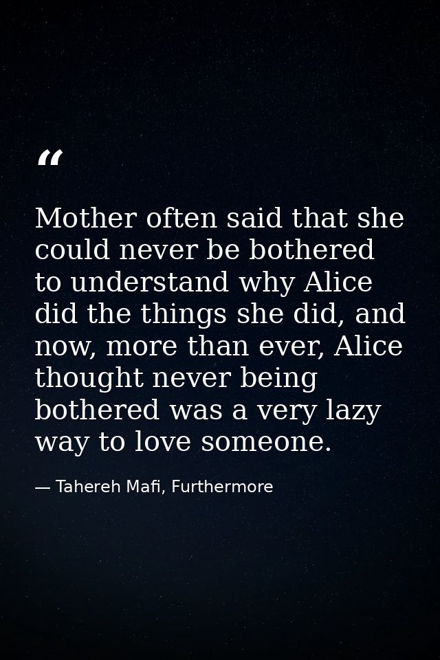 Mother often said that she could never be bothered to understand why Alice did the things she did, and now, more than ev — Tahereh Mafi, Furthermore