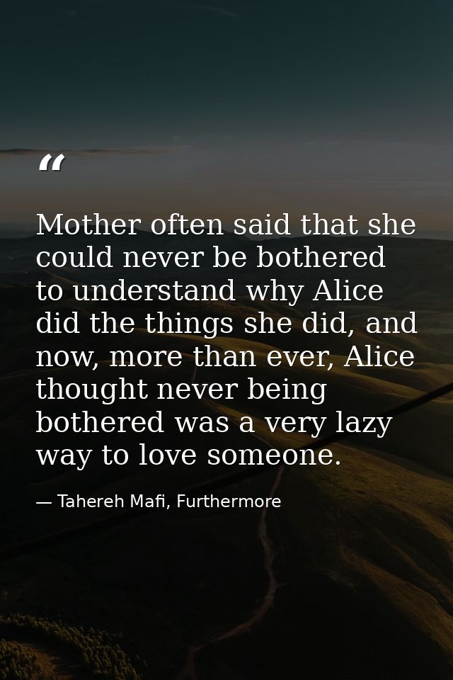 Mother often said that she could never be bothered to understand why Alice did the things she did, and now, more than ev — Tahereh Mafi, Furthermore
