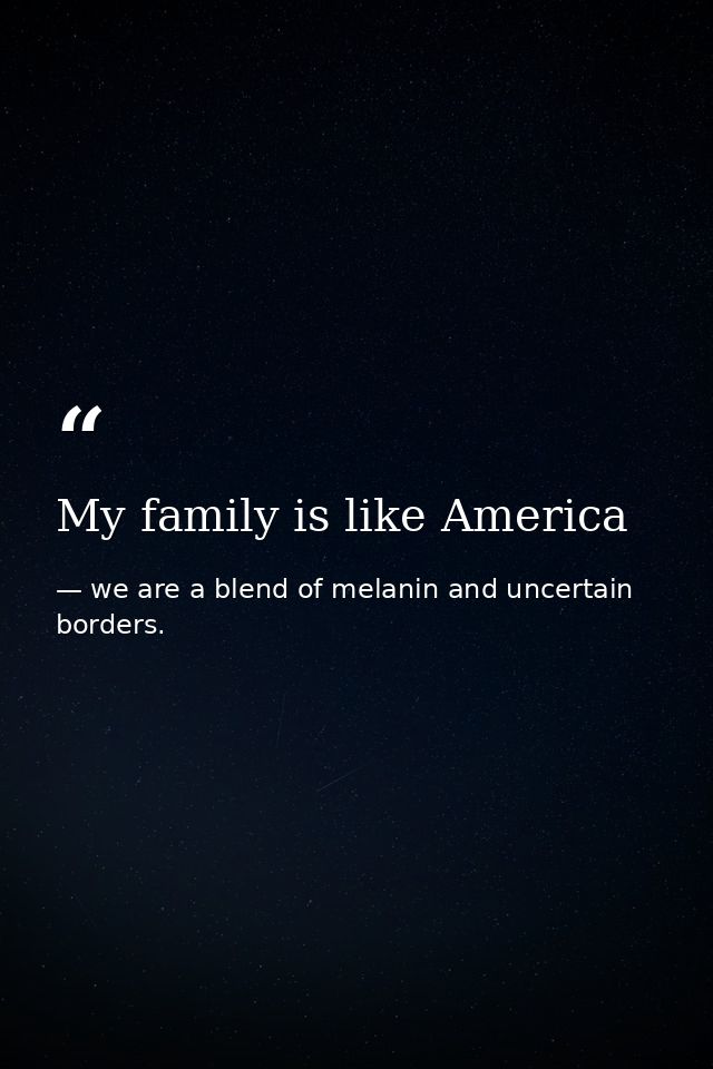 My family is like America — we are a blend of melanin and uncertain borders.