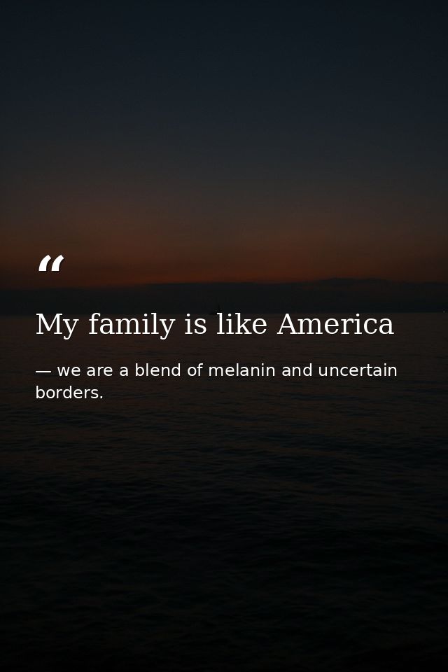 My family is like America — we are a blend of melanin and uncertain borders.