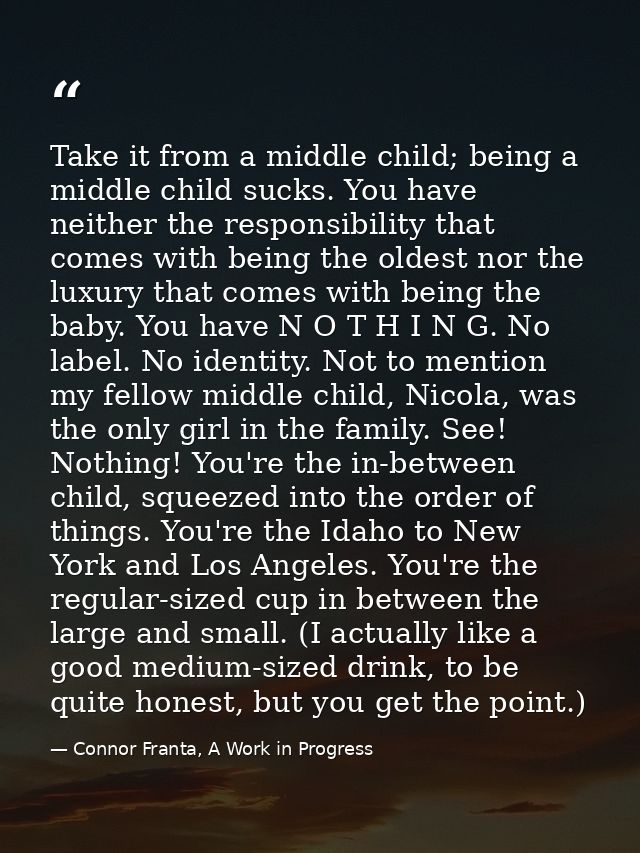 Take it from a middle child; being a middle child sucks. You have neither the responsibility that comes with being the o — Connor Franta, A Work in Progress