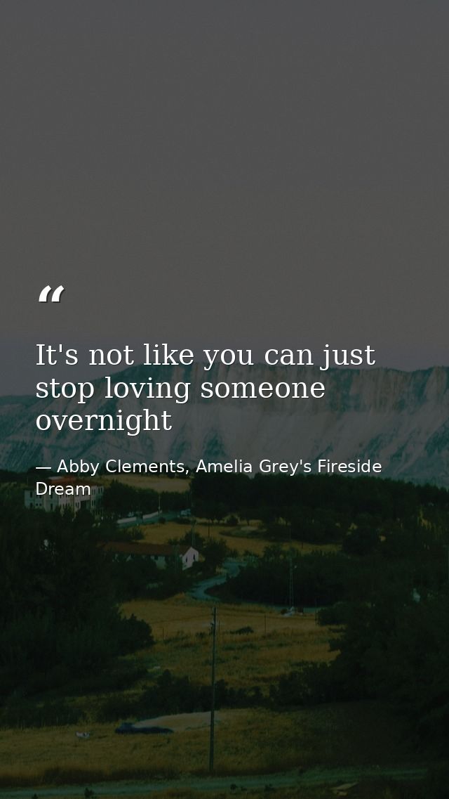 It's not like you can just stop loving someone overnight — Abby Clements, Amelia Grey's Fireside Dream