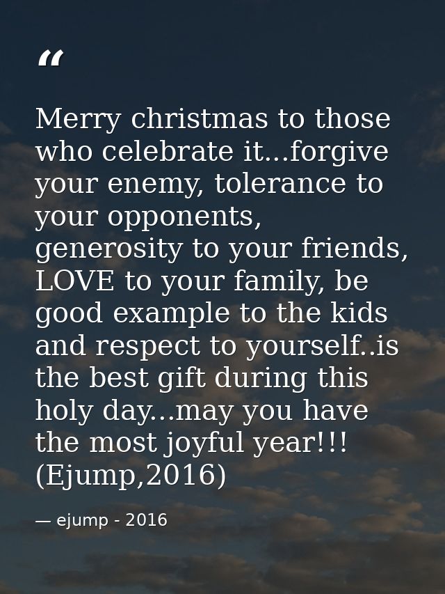 Merry christmas to those who celebrate it...forgive your enemy, tolerance to your opponents, generosity to your friends, — ejump - 2016