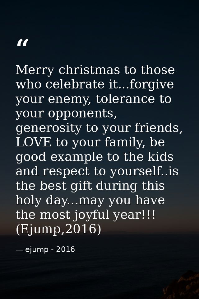 Merry christmas to those who celebrate it...forgive your enemy, tolerance to your opponents, generosity to your friends, — ejump - 2016