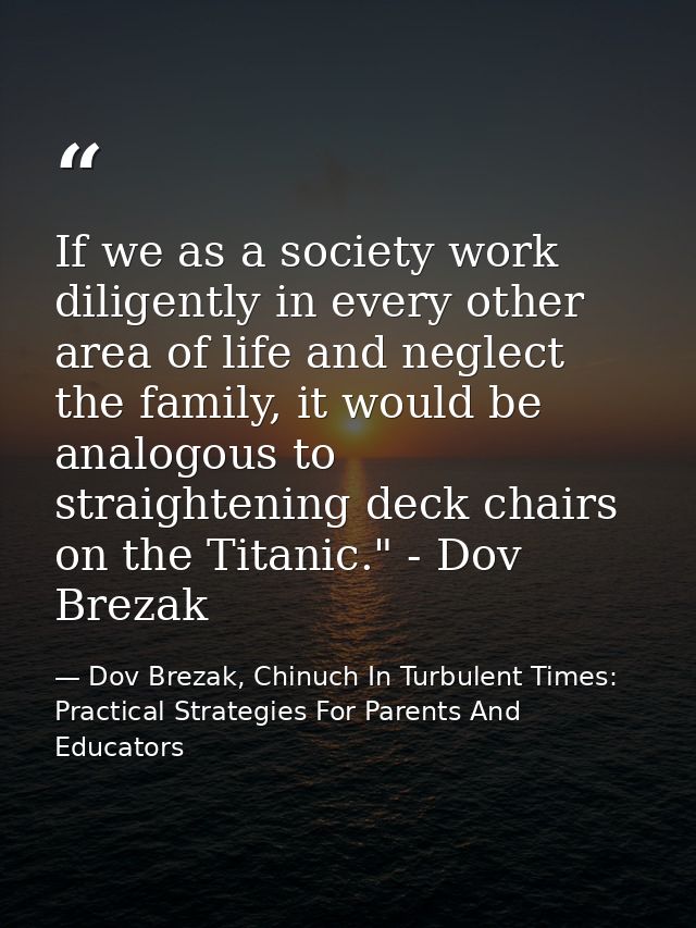 If we as a society work diligently in every other area of life and neglect the family, it would be analogous to straight — Dov Brezak, Chinuch In Turbulent Times: Practical Strategies For Parents And Educators