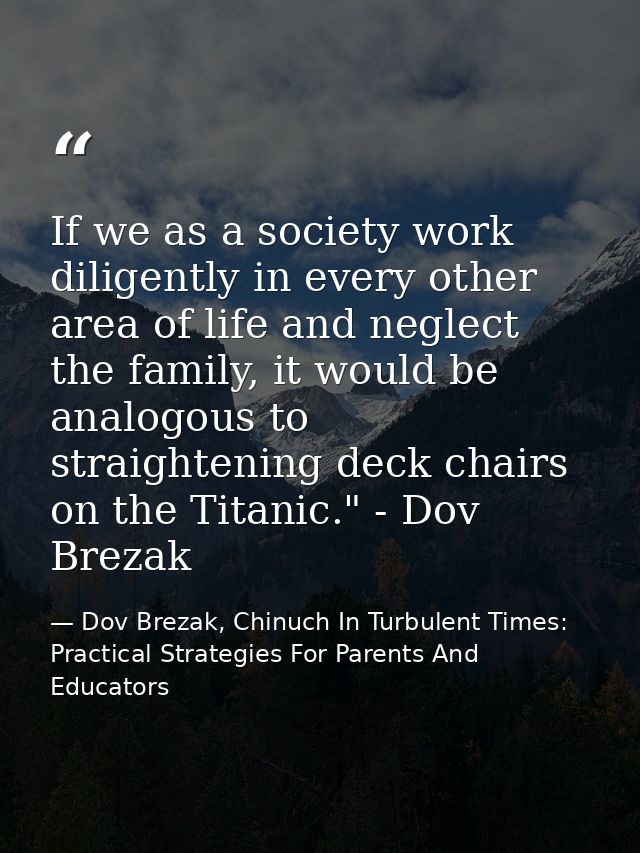 If we as a society work diligently in every other area of life and neglect the family, it would be analogous to straight — Dov Brezak, Chinuch In Turbulent Times: Practical Strategies For Parents And Educators
