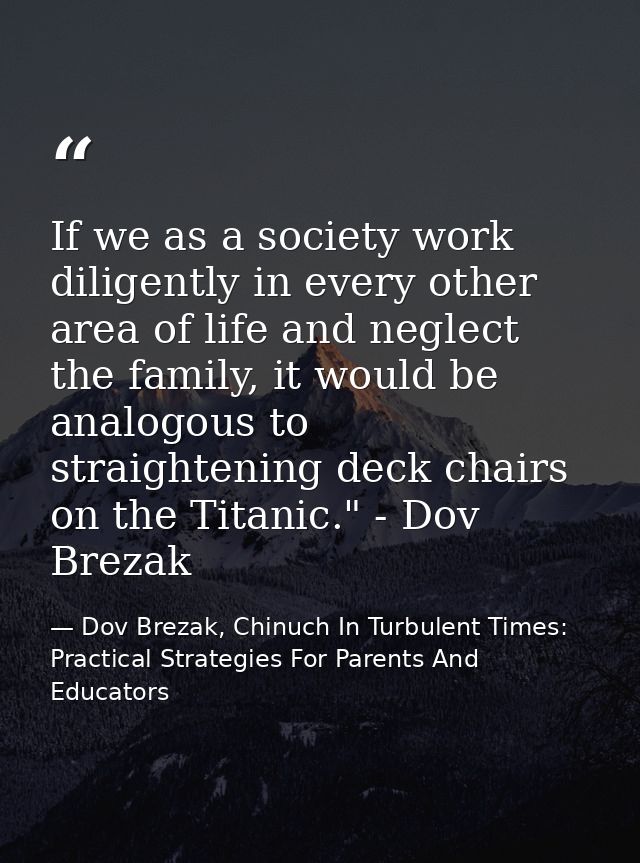 If we as a society work diligently in every other area of life and neglect the family, it would be analogous to straight — Dov Brezak, Chinuch In Turbulent Times: Practical Strategies For Parents And Educators