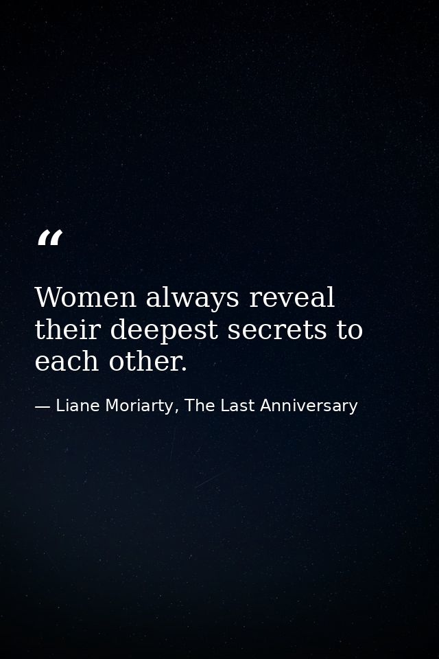 Women always reveal their deepest secrets to each other. — Liane Moriarty, The Last Anniversary