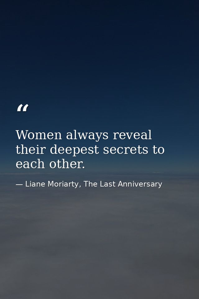 Women always reveal their deepest secrets to each other. — Liane Moriarty, The Last Anniversary