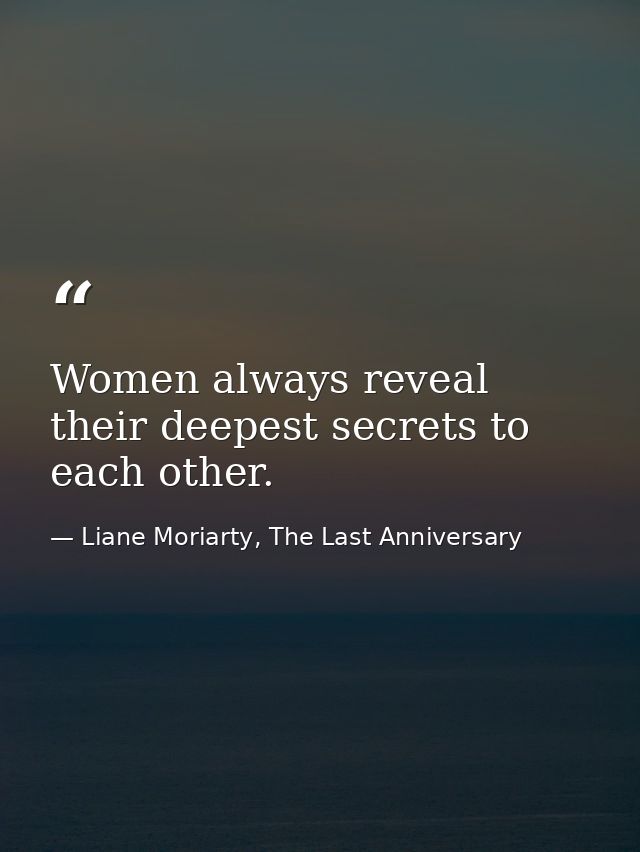 Women always reveal their deepest secrets to each other. — Liane Moriarty, The Last Anniversary