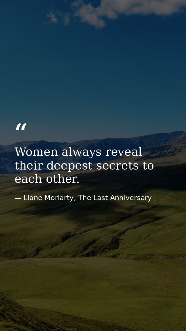 Women always reveal their deepest secrets to each other. — Liane Moriarty, The Last Anniversary