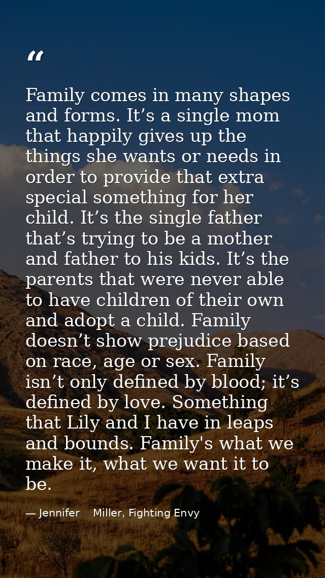 Family comes in many shapes and forms. It’s a single mom that happily gives up the things she wants or needs in order to — Jennifer    Miller, Fighting Envy