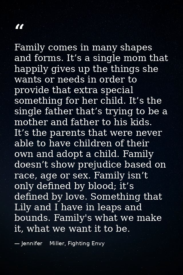 Family comes in many shapes and forms. It’s a single mom that happily gives up the things she wants or needs in order to — Jennifer    Miller, Fighting Envy