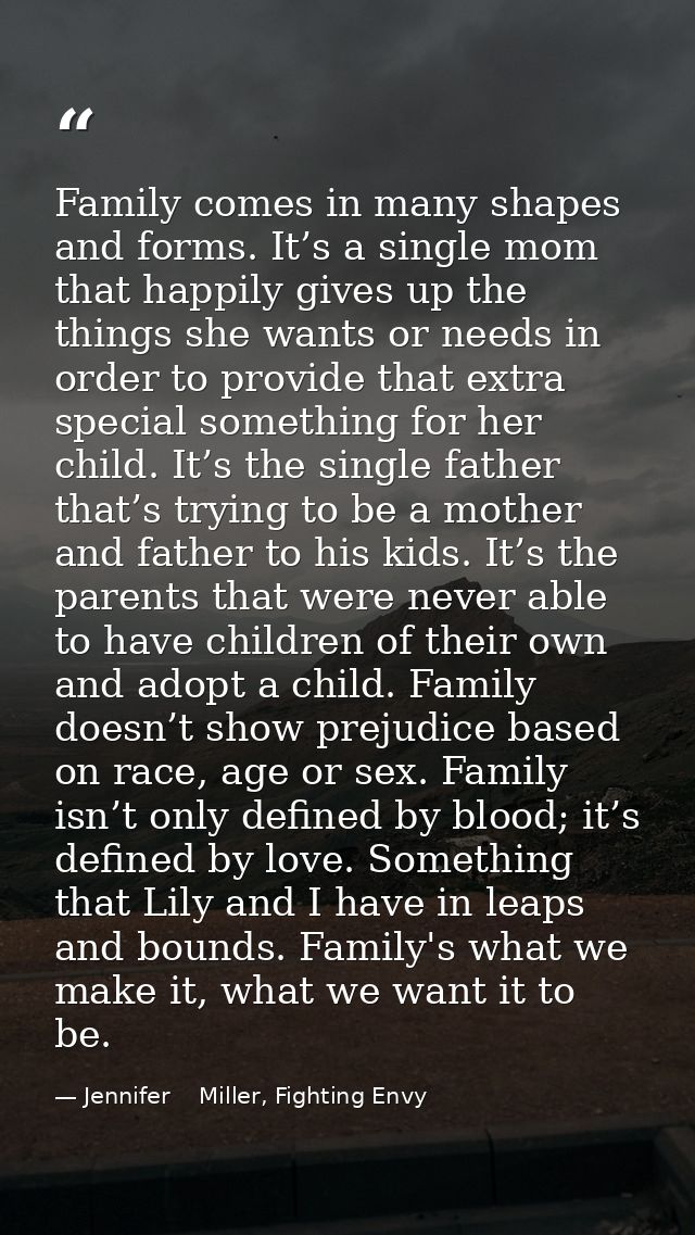 Family comes in many shapes and forms. It’s a single mom that happily gives up the things she wants or needs in order to — Jennifer    Miller, Fighting Envy