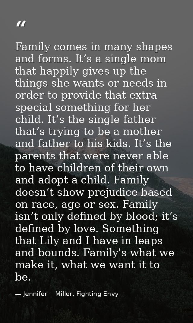 Family comes in many shapes and forms. It’s a single mom that happily gives up the things she wants or needs in order to — Jennifer    Miller, Fighting Envy