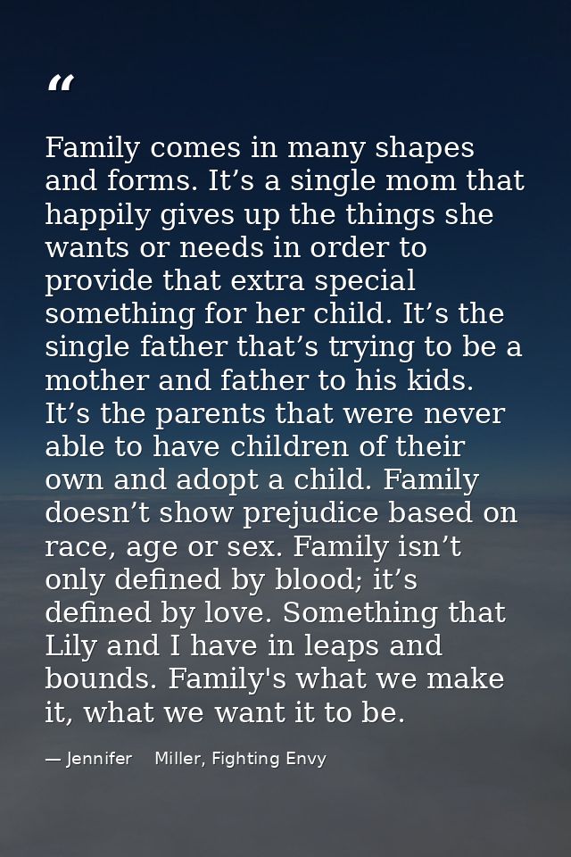 Family comes in many shapes and forms. It’s a single mom that happily gives up the things she wants or needs in order to — Jennifer    Miller, Fighting Envy