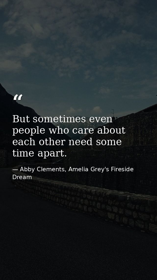 But sometimes even people who care about each other need some time apart. — Abby Clements, Amelia Grey's Fireside Dream