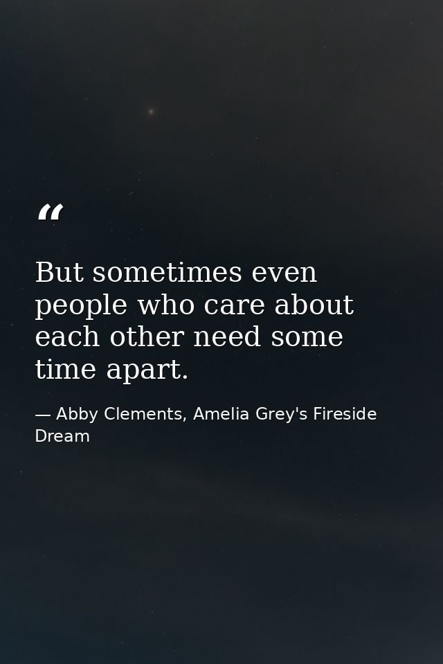But sometimes even people who care about each other need some time apart. — Abby Clements, Amelia Grey's Fireside Dream