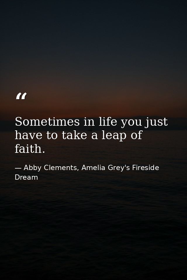 Sometimes in life you just have to take a leap of faith. — Abby Clements, Amelia Grey's Fireside Dream